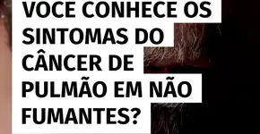 Câncer de pulmão em não fumantes: conheça 12 sintomas importantes