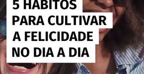 5 hábitos para cultivar a felicidade no dia a dia