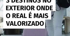 3 destinos no exterior onde o real é mais valorizado