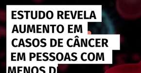 Estudo revela aumento em casos de câncer em pessoas com menos de 50 anos