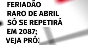 Feriadão raro de abril só se repetirá em 2087; veja próximos feriados prolongados