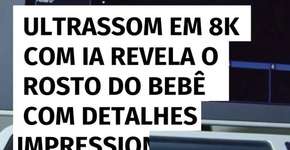 Ultrassom em 8K com inteligência artificial revela o rosto do bebê com detalhes impressionantes