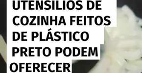 Utensílios de cozinha feitos de plástico preto podem oferecer risco à saúde