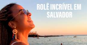 Vai pra Salvador? 3 passeios perfeitos pra curtir na viagem