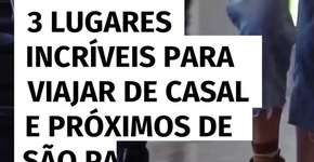 3 lugares incríveis para viajar de casal e próximos de São Paulo