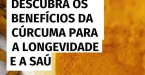 Descubra os benefícios da cúrcuma para a longevidade e a saúde
