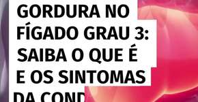 Gordura no fígado grau 3: saiba o que é e os sintomas da condição