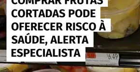 Frutas cortadas podem representar risco à saúde, alerta especialista