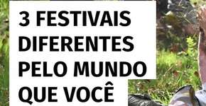 3 festivais diferentes pelo mundo que você precisa conhecer