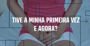 Tive a minha primeira vez, e agora?