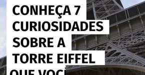 Conheça 7 curiosidades sobre a Torre Eiffel que você não tinha ideia