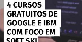4 cursos gratuitos de Google e IBM com foco em soft skills