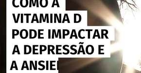Como a vitamina D pode impactar a depressão e a ansiedade