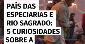 País das especiarias e rio sagrado: 6 curiosidades sobre a Índia