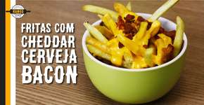 Batata frita com Bacon, Cerveja e Cheddar: tudo em um só lugar