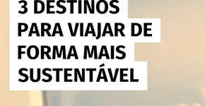 3 lugares para quem quer viajar com responsabilidade ambiental